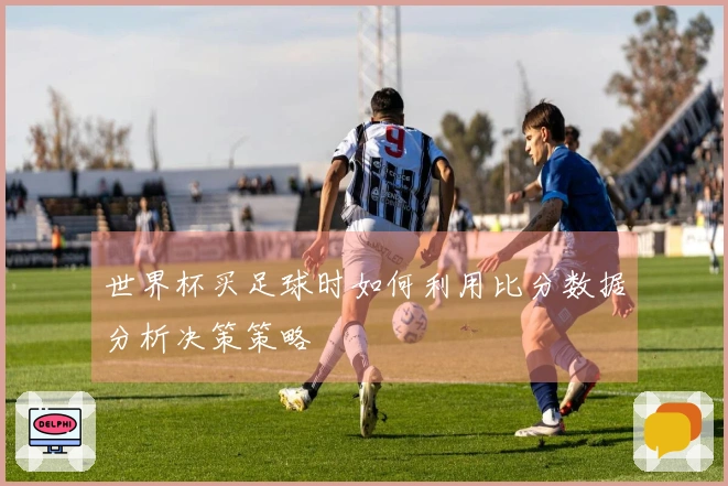 世界杯买足球时如何利用比分数据分析决策策略