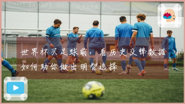 世界杯买足球前，看历史交锋数据如何助你做出明智选择