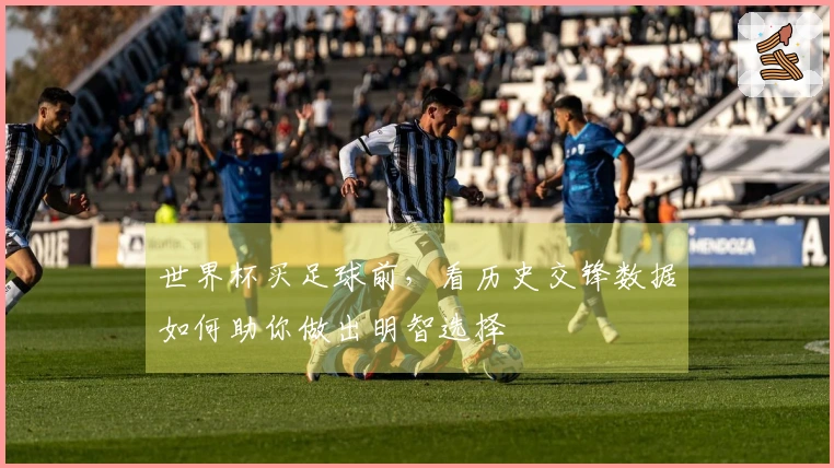 世界杯买足球前，看历史交锋数据如何助你做出明智选择
