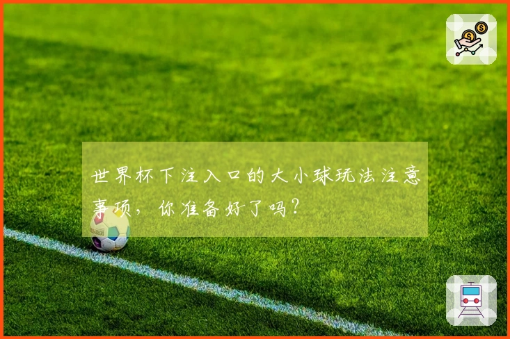 世界杯下注入口的大小球玩法注意事项，你准备好了吗？