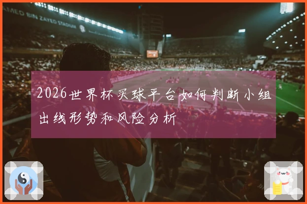2026世界杯买球平台如何判断小组出线形势和风险分析