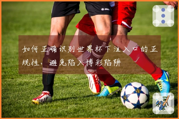 如何正确识别世界杯下注入口的正规性，避免陷入博彩陷阱