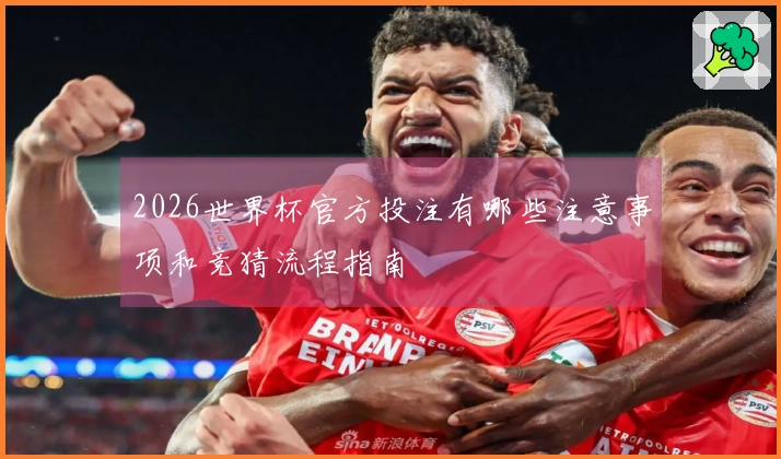 2026世界杯官方投注有哪些注意事项和竞猜流程指南