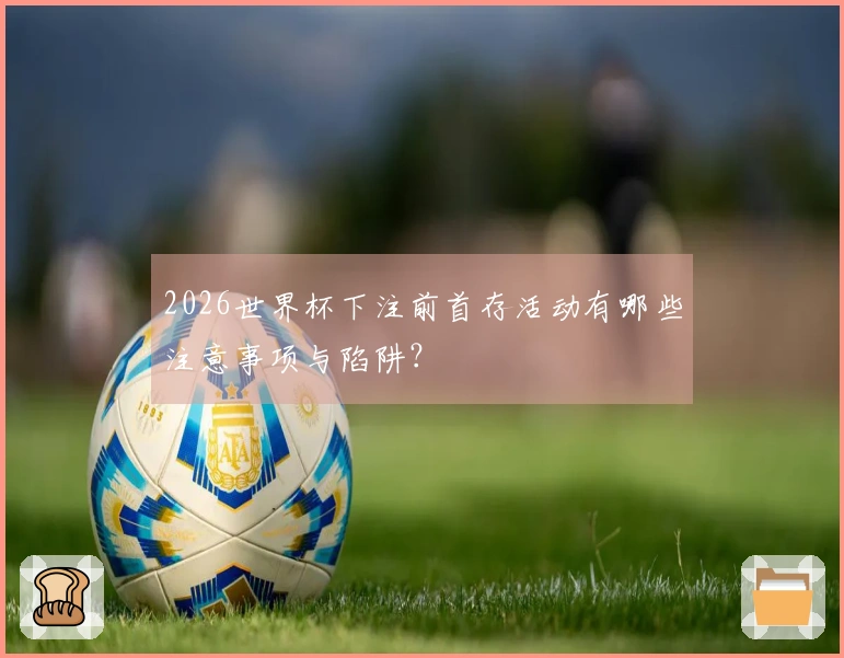 2026世界杯下注前首存活动有哪些注意事项与陷阱？