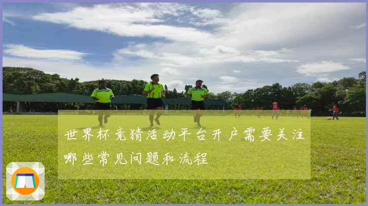 世界杯竞猜活动平台开户需要关注哪些常见问题和流程