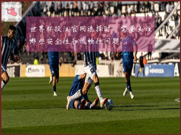 世界杯投注官网选择时，需要关注哪些安全性和流畅性问题？