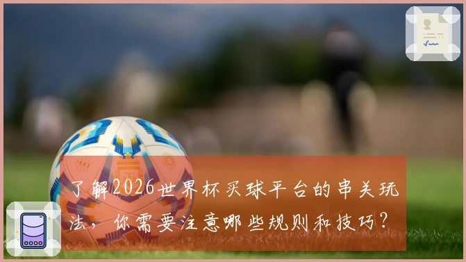 了解2026世界杯买球平台的串关玩法，你需要注意哪些规则和技巧？
