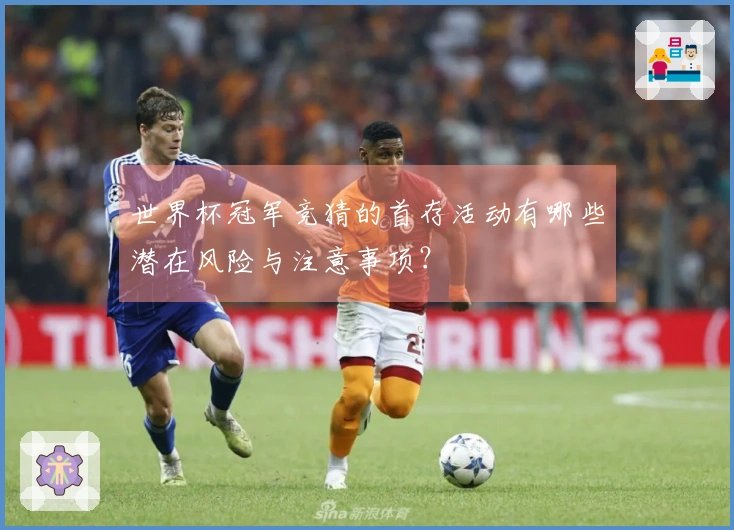 世界杯冠军竞猜的首存活动有哪些潜在风险与注意事项？