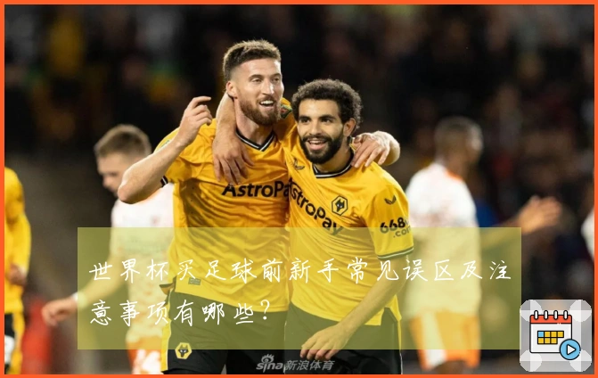 世界杯买足球前新手常见误区及注意事项有哪些？