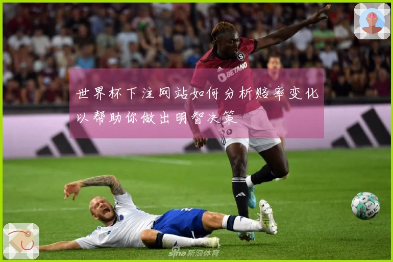 世界杯下注网站如何分析赔率变化以帮助你做出明智决策