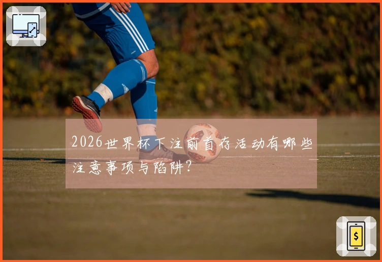 2026世界杯下注前首存活动有哪些注意事项与陷阱？