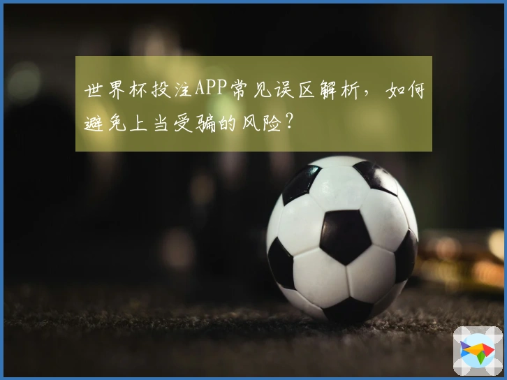 世界杯投注APP常见误区解析，如何避免上当受骗的风险？