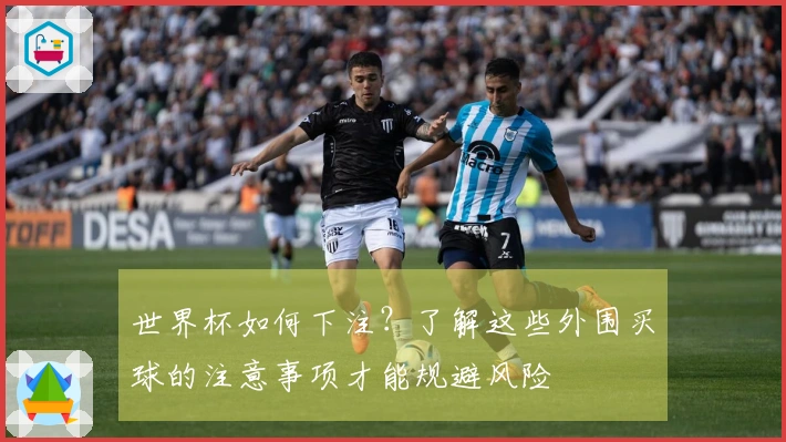 世界杯如何下注？了解这些外围买球的注意事项才能规避风险