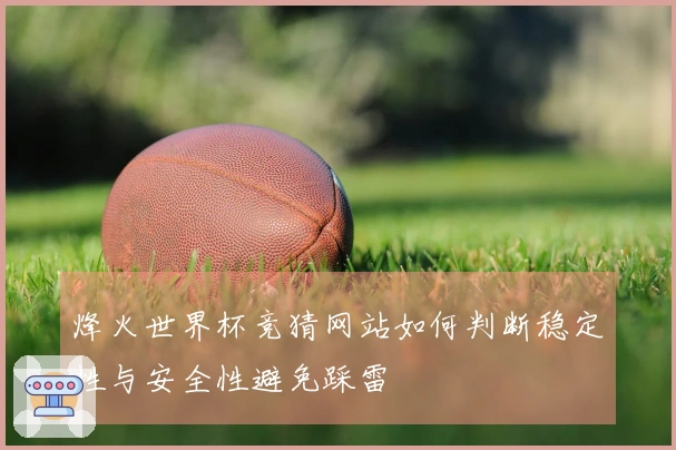 烽火世界杯竞猜网站如何判断稳定性与安全性避免踩雷
