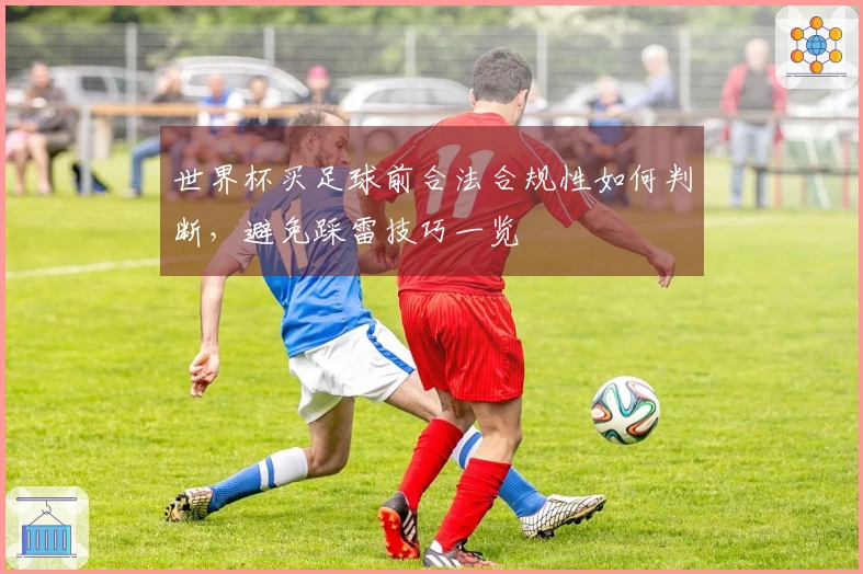 世界杯买足球前合法合规性如何判断，避免踩雷技巧一览