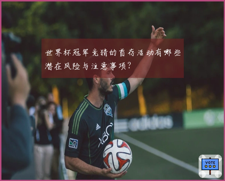 世界杯冠军竞猜的首存活动有哪些潜在风险与注意事项？