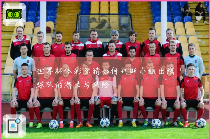 世界杯体彩竞猜如何判断小组出线球队的潜力与风险