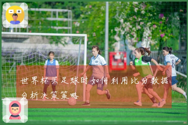 世界杯买足球时如何利用比分数据分析决策策略