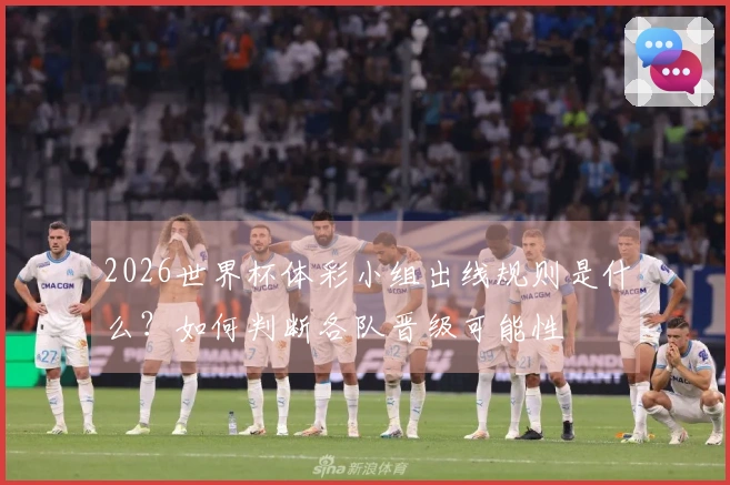 2026世界杯体彩小组出线规则是什么？如何判断各队晋级可能性