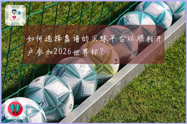 如何选择靠谱的买球平台以顺利开户参加2026世界杯？