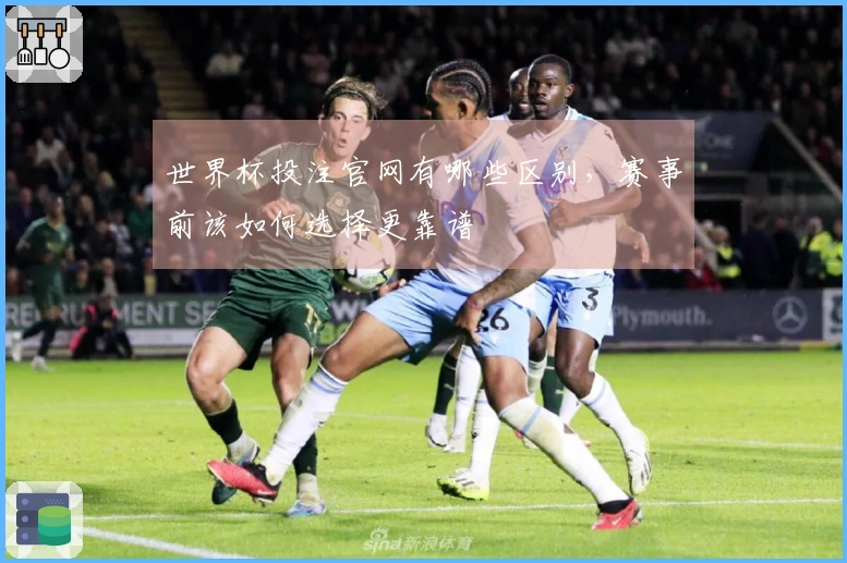 世界杯投注官网有哪些区别，赛事前该如何选择更靠谱