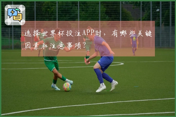选择世界杯投注APP时，有哪些关键因素和注意事项？