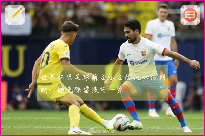世界杯买足球前合法合规性如何判断，避免踩雷技巧一览