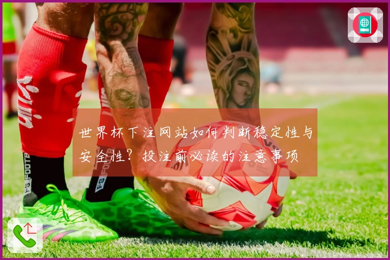 世界杯下注网站如何判断稳定性与安全性？投注前必读的注意事项