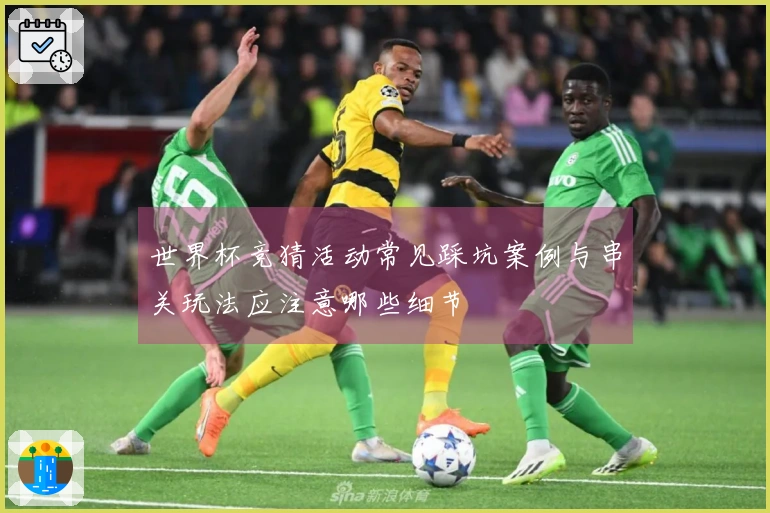 世界杯竞猜活动常见踩坑案例与串关玩法应注意哪些细节